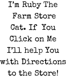 I’m Ruby The  Farm Store Cat. If  You Click on Me I’ll help You  with Directions to the Store!